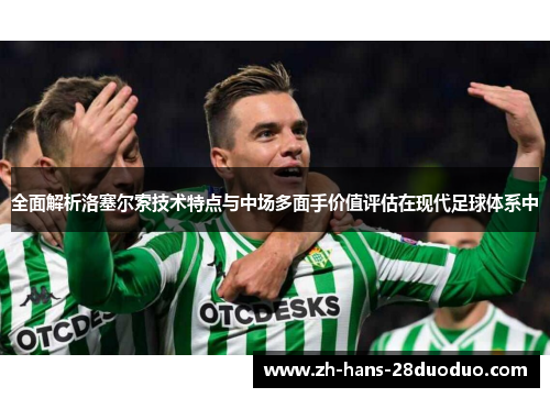 全面解析洛塞尔索技术特点与中场多面手价值评估在现代足球体系中 全面解析洛塞尔索技术特点与中场多面手价值评估在现代足球体系中