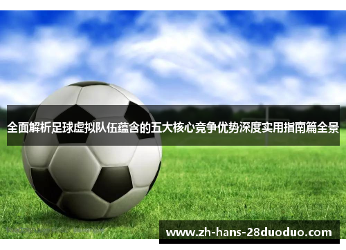 全面解析足球虚拟队伍蕴含的五大核心竞争优势深度实用指南篇全景