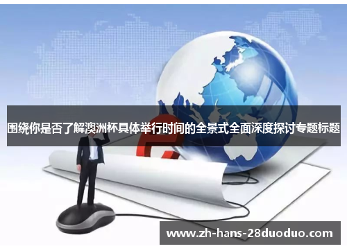 围绕你是否了解澳洲杯具体举行时间的全景式全面深度探讨专题标题 围绕你是否了解澳洲杯具体举行时间的全景式全面深度探讨专题标题