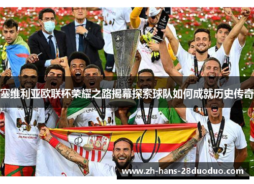 塞维利亚欧联杯荣耀之路揭幕探索球队如何成就历史传奇 塞维利亚欧联杯荣耀之路揭幕探索球队如何成就历史传奇