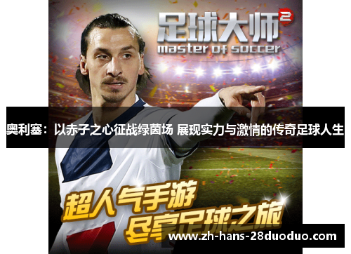 奥利塞：以赤子之心征战绿茵场 展现实力与激情的传奇足球人生