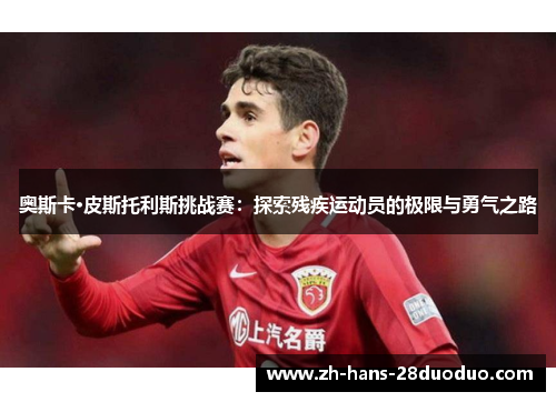 奥斯卡·皮斯托利斯挑战赛:探索残疾运动员的极限与勇气之路 奥斯卡·皮斯托利斯挑战赛:探索残疾运动员的极限与勇气之路