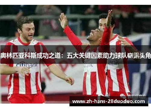 奥林匹亚科斯成功之道：五大关键因素助力球队崭露头角