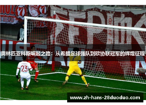 奥林匹亚科斯崛起之路：从希腊足球强队到欧协联冠军的辉煌征程