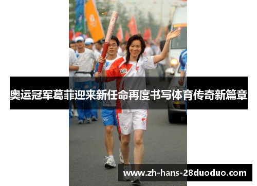 奥运冠军葛菲迎来新任命再度书写体育传奇新篇章