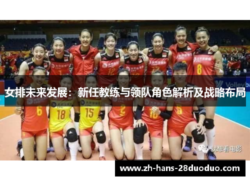 女排未来发展:新任教练与领队角色解析及战略布局 女排未来发展:新任教练与领队角色解析及战略布局