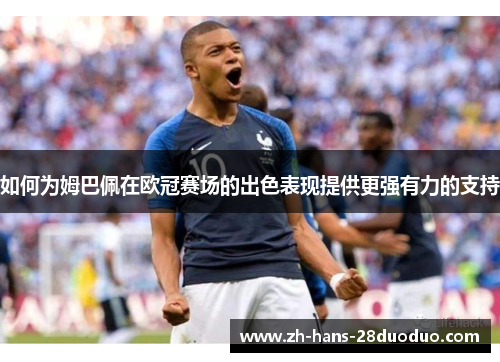 如何为姆巴佩在欧冠赛场的出色表现提供更强有力的支持