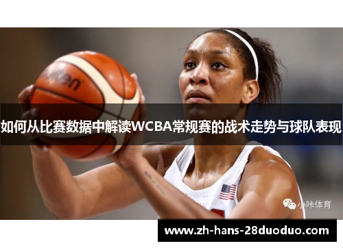如何从比赛数据中解读WCBA常规赛的战术走势与球队表现 如何从比赛数据中解读WCBA常规赛的战术走势与球队表现