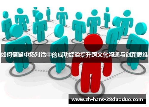 如何借鉴中场对话中的成功经验提升跨文化沟通与创新思维 如何借鉴中场对话中的成功经验提升跨文化沟通与创新思维