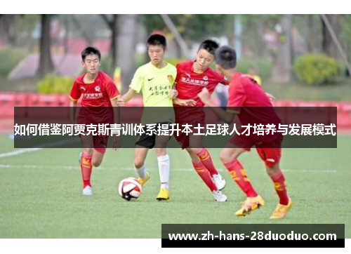 如何借鉴阿贾克斯青训体系提升本土足球人才培养与发展模式 如何借鉴阿贾克斯青训体系提升本土足球人才培养与发展模式