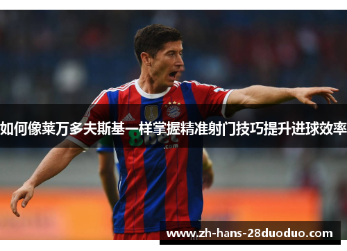 如何像莱万多夫斯基一样掌握精准射门技巧提升进球效率