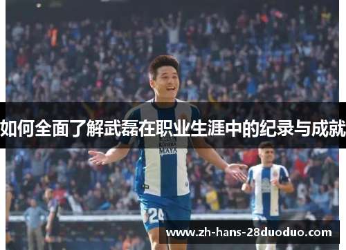 如何全面了解武磊在职业生涯中的纪录与成就 如何全面了解武磊在职业生涯中的纪录与成就