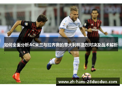 如何全面分析AC米兰与拉齐奥的意大利杯激烈对决及战术解析 如何全面分析AC米兰与拉齐奥的意大利杯激烈对决及战术解析
