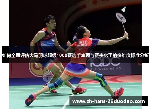 如何全面评估大马羽球超级1000赛选手表现与赛事水平的多维度标准分析 如何全面评估大马羽球超级1000赛选手表现与赛事水平的多维度标准分析