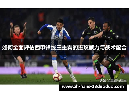 如何全面评估西甲锋线三重奏的进攻威力与战术配合