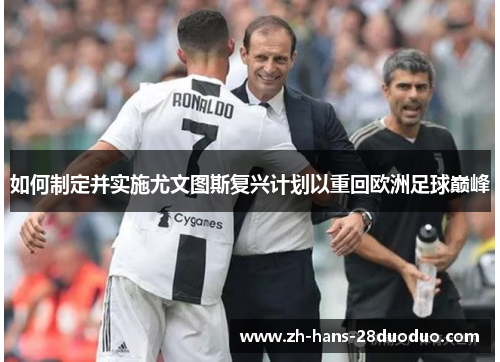 如何制定并实施尤文图斯复兴计划以重回欧洲足球巅峰