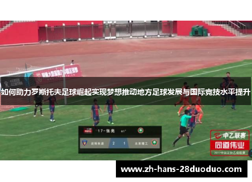 如何助力罗斯托夫足球崛起实现梦想推动地方足球发展与国际竞技水平提升 如何助力罗斯托夫足球崛起实现梦想推动地方足球发展与国际竞技水平提升