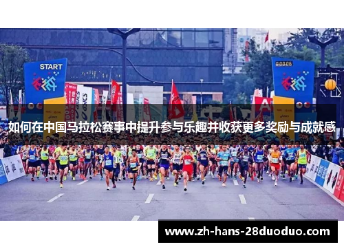 如何在中国马拉松赛事中提升参与乐趣并收获更多奖励与成就感 如何在中国马拉松赛事中提升参与乐趣并收获更多奖励与成就感