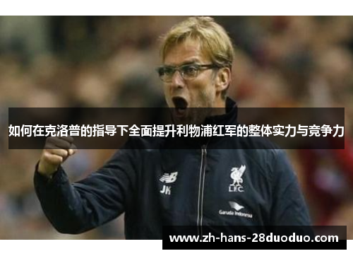 如何在克洛普的指导下全面提升利物浦红军的整体实力与竞争力