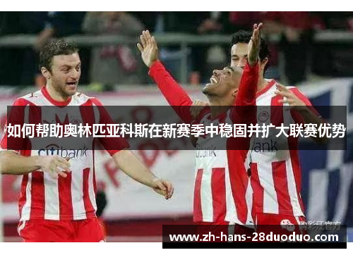 如何帮助奥林匹亚科斯在新赛季中稳固并扩大联赛优势