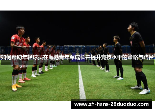 如何帮助年轻球员在海港青年军成长并提升竞技水平的策略与路径