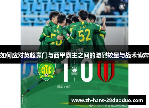 如何应对英超豪门与西甲霸主之间的激烈较量与战术博弈