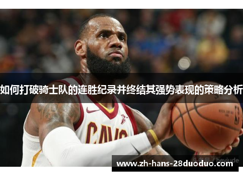 如何打破骑士队的连胜纪录并终结其强势表现的策略分析