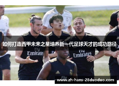 如何打造西甲未来之星培养新一代足球天才的成功路径