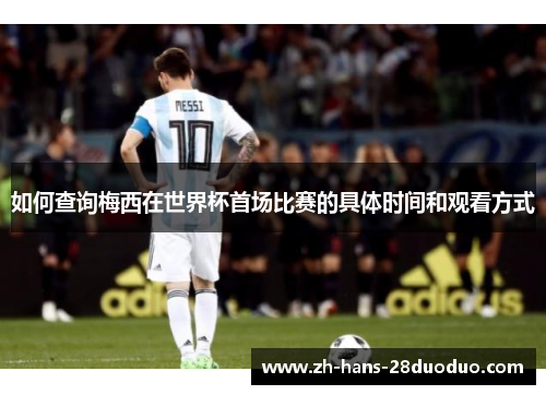 如何查询梅西在世界杯首场比赛的具体时间和观看方式