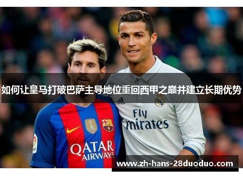 如何让皇马打破巴萨主导地位重回西甲之巅并建立长期优势