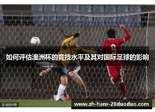 如何评估澳洲杯的竞技水平及其对国际足球的影响