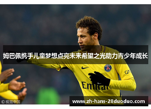 姆巴佩携手儿童梦想点亮未来希望之光助力青少年成长