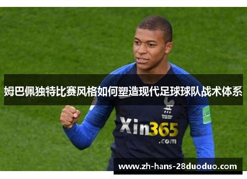 姆巴佩独特比赛风格如何塑造现代足球球队战术体系 姆巴佩独特比赛风格如何塑造现代足球球队战术体系