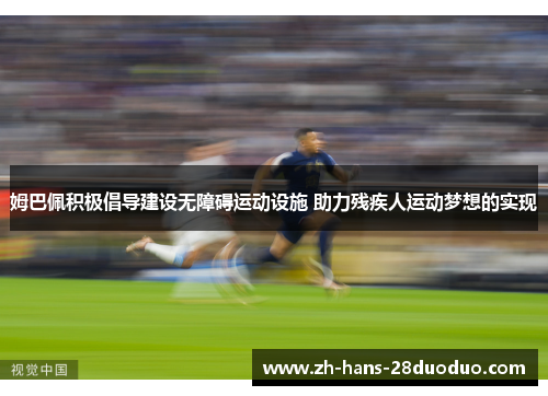 姆巴佩积极倡导建设无障碍运动设施 助力残疾人运动梦想的实现 姆巴佩积极倡导建设无障碍运动设施 助力残疾人运动梦想的实现