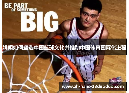 姚明如何塑造中国篮球文化并推动中国体育国际化进程 姚明如何塑造中国篮球文化并推动中国体育国际化进程