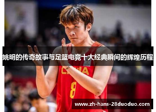 姚明的传奇故事与足篮电竞十大经典瞬间的辉煌历程