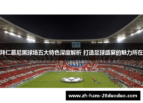 拜仁慕尼黑球场五大特色深度解析 打造足球盛宴的魅力所在